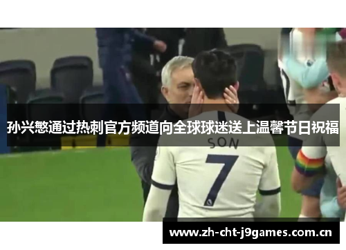 孙兴慜通过热刺官方频道向全球球迷送上温馨节日祝福 孙兴慜通过热刺官方频道向全球球迷送上温馨节日祝福